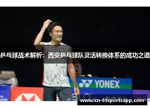 乒乓球战术解析：西安乒乓球队灵活转换体系的成功之道