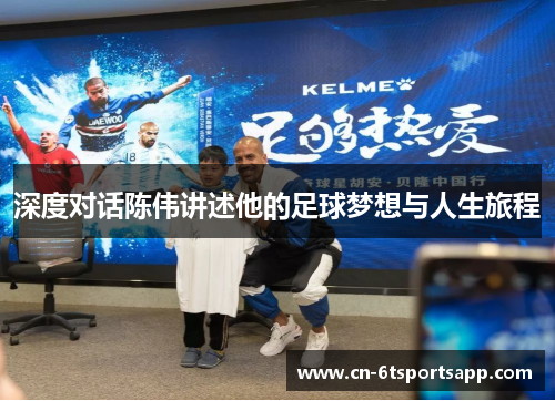 深度对话陈伟讲述他的足球梦想与人生旅程