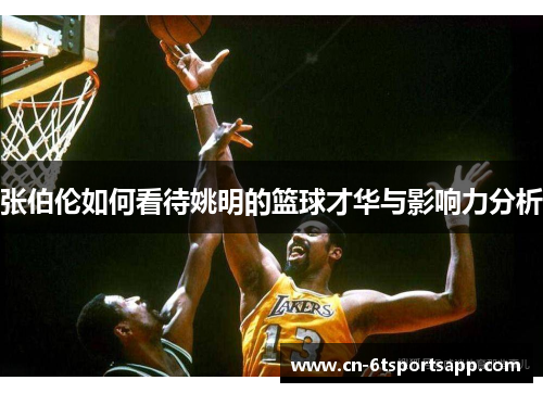 张伯伦如何看待姚明的篮球才华与影响力分析