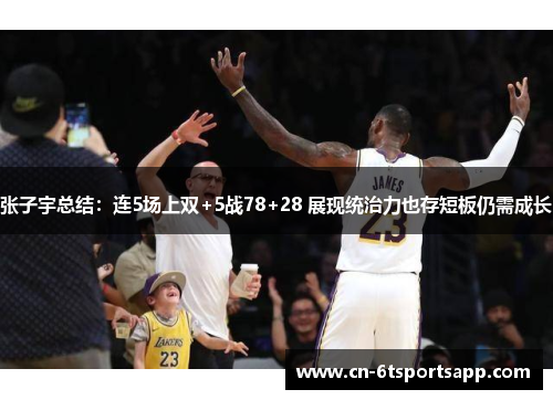 张子宇总结：连5场上双+5战78+28 展现统治力也存短板仍需成长