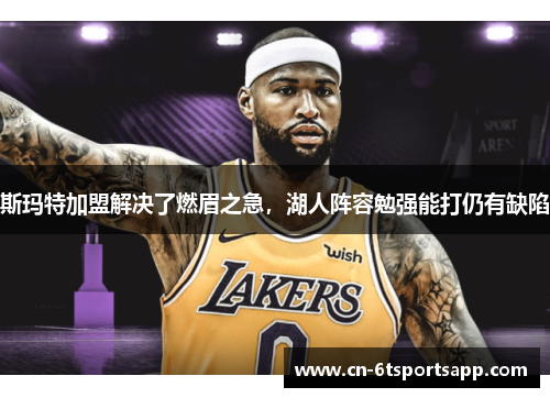 斯玛特加盟解决了燃眉之急，湖人阵容勉强能打仍有缺陷