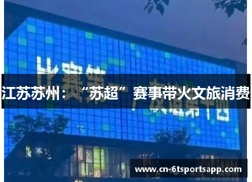 江苏苏州：“苏超”赛事带火文旅消费