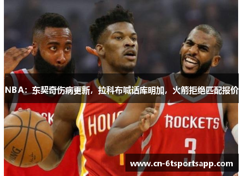 NBA：东契奇伤病更新，拉科布喊话库明加，火箭拒绝匹配报价