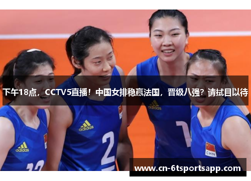下午18点，CCTV5直播！中国女排稳赢法国，晋级八强？请拭目以待